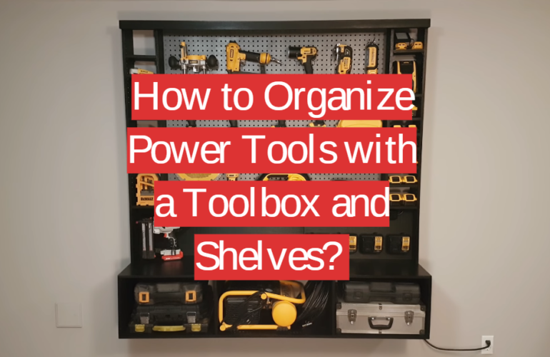 How to Organize Power Tools with a Toolbox and Shelves? Toolboxwiki